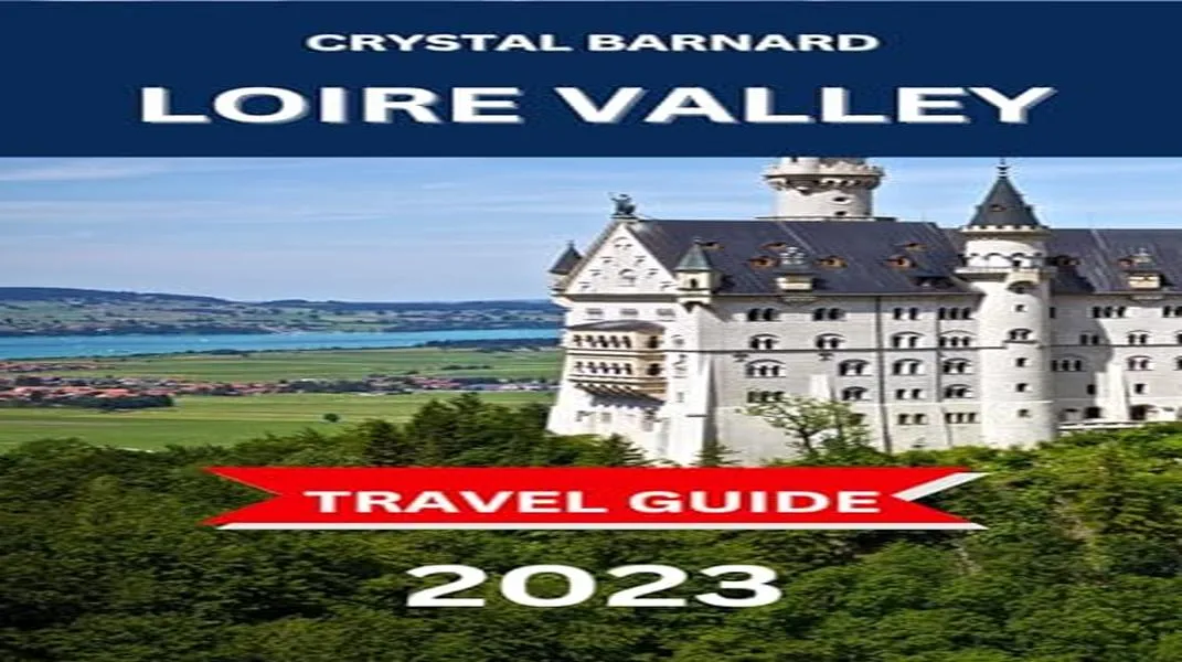 Discovering the Enchantment of the Loire Valley: A Comprehensive Guide for Tourists